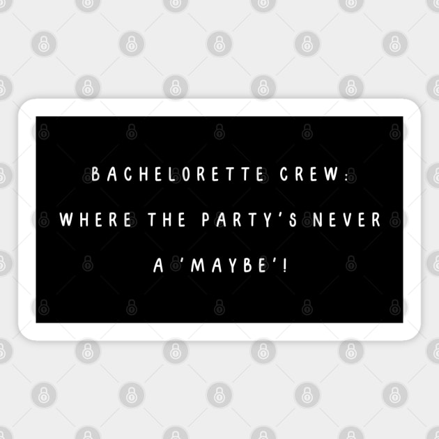 Bachelorette crew: where the party's never a 'maybe'! Bachelorette Party Magnet by Project Charlie